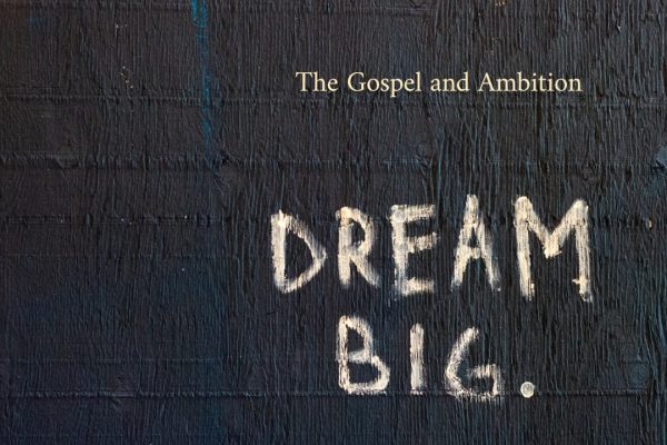 How to Dream Big: The Gospel and Ambition